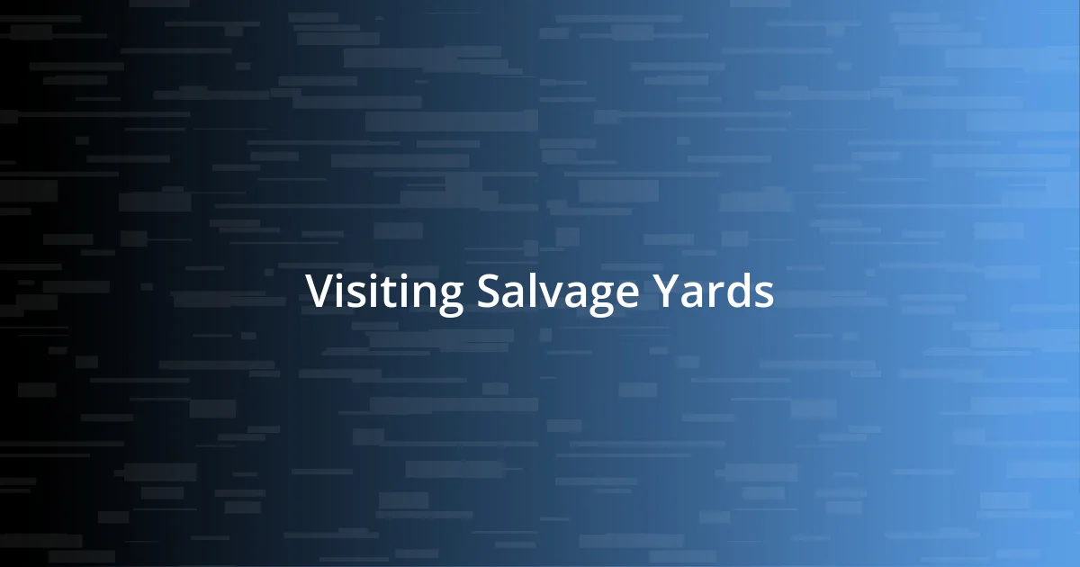 Visiting Salvage Yards