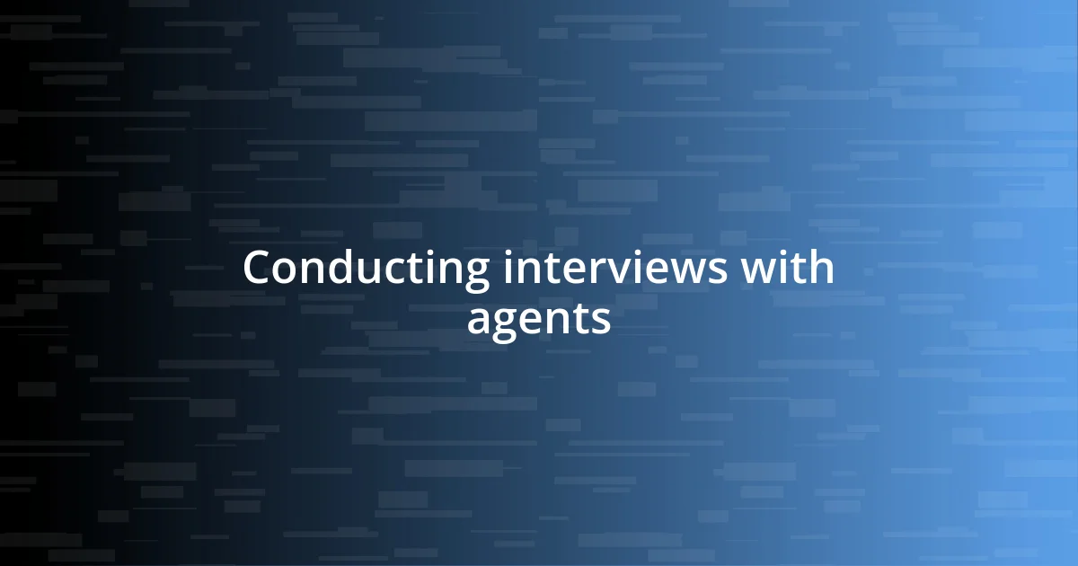 Conducting interviews with agents