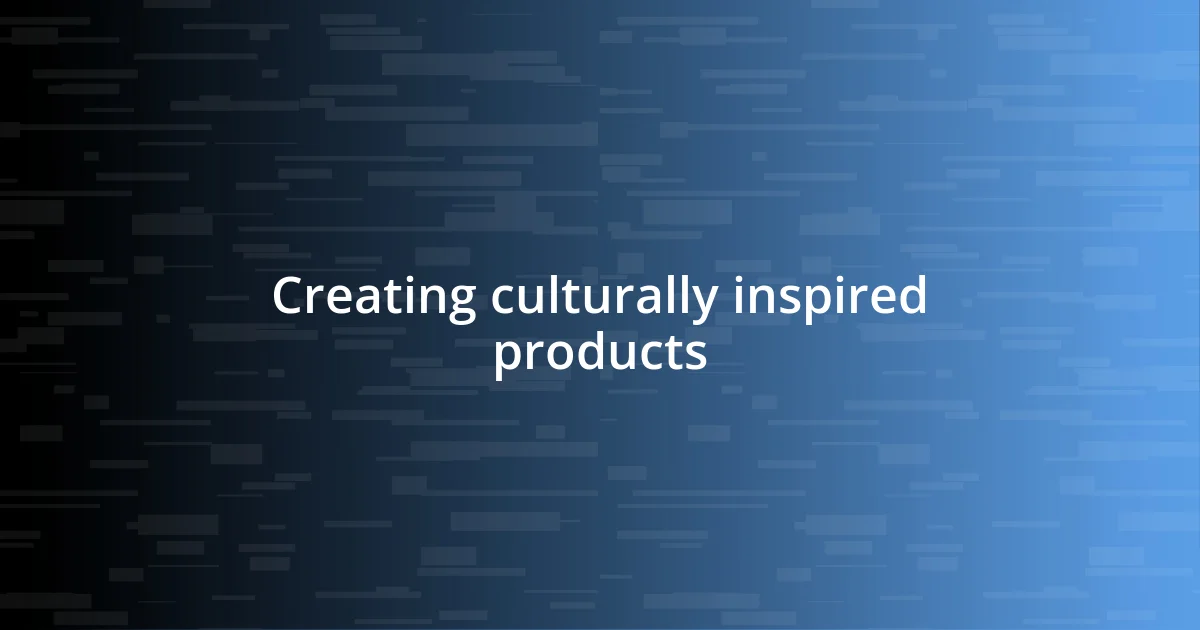 Creating culturally inspired products