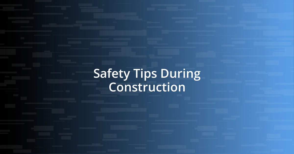 Safety Tips During Construction