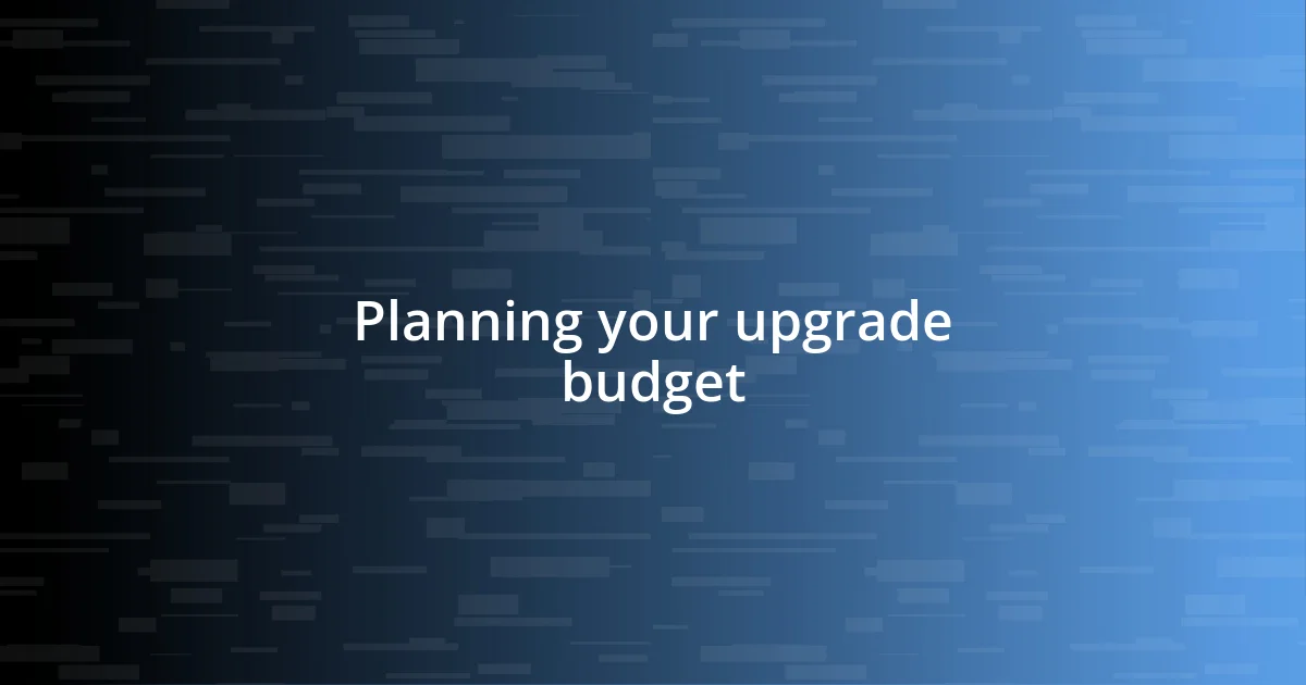 Planning your upgrade budget