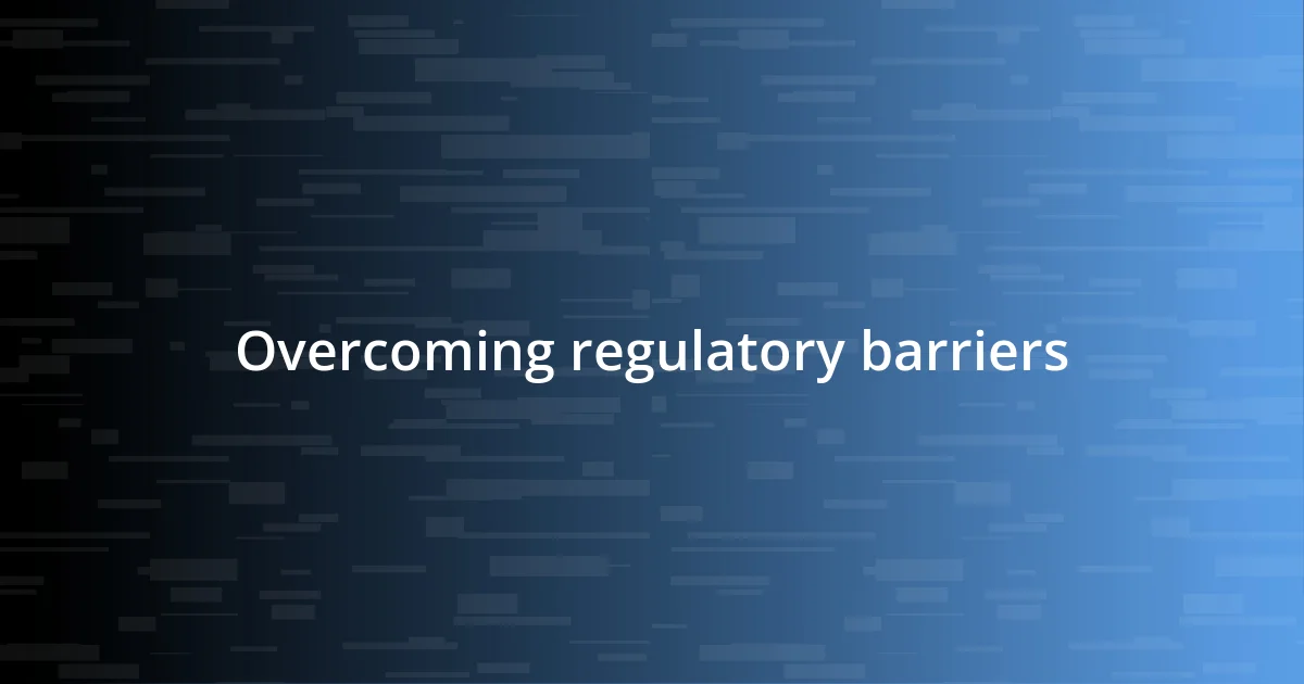 Overcoming regulatory barriers