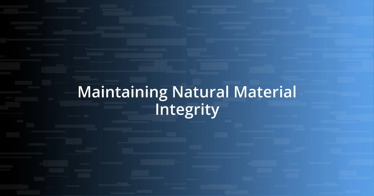 Maintaining Natural Material Integrity