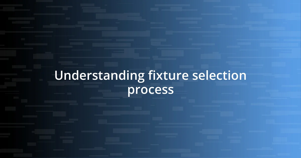 Understanding fixture selection process